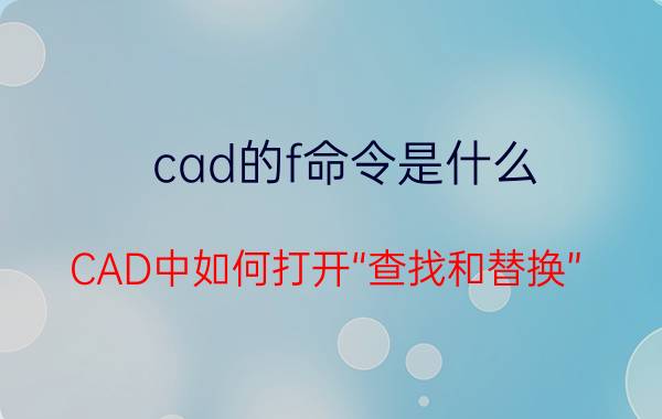 cad的f命令是什么 CAD中如何打开“查找和替换”？